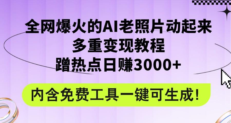 全网爆火的AI老照片动起来多重变现教程,蹭热点日赚3000+,内含免费工具