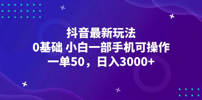 <strong>抖音</strong>最新玩法,一单50,0基础 小白一部手机可操作,日入3000+