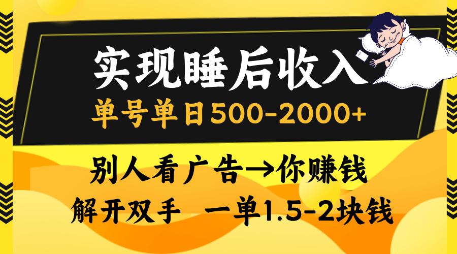 实现睡后收入,单号单日500-2000+,别人看广告=你赚钱,无脑操作,一单1.5-2块钱