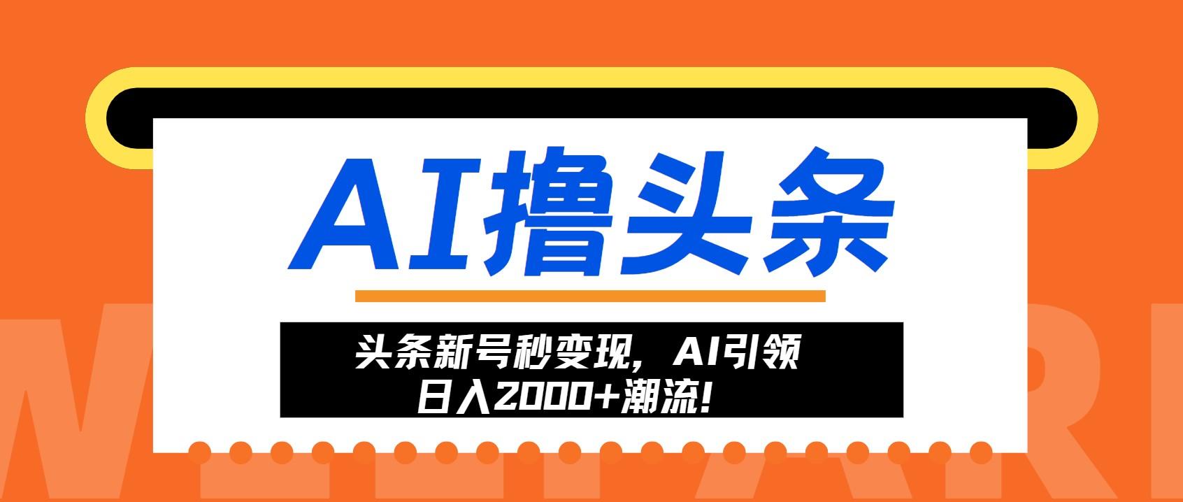 头条新号秒变现,AI引领日入2000+潮流!
