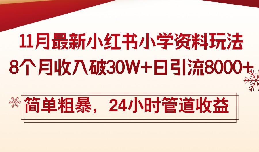 11月份最新小红书小学资料玩法,8个月收入破30W+日引流8000+简单粗暴,24小时管道收益