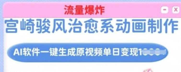 宫崎骏风治愈系动画制作,AI软件一键生成原创视频流量爆炸,单日变现多张,详细实操流