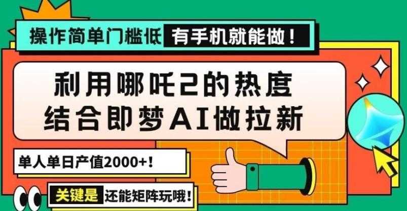 用哪吒2热度结合即梦AI做拉新,单日产值2000+,操作简单门槛低,有手机…
