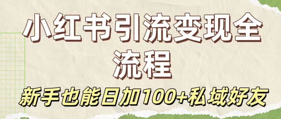 保姆级教程:小红书引流变现全流程,新手也能日加100+私域好友