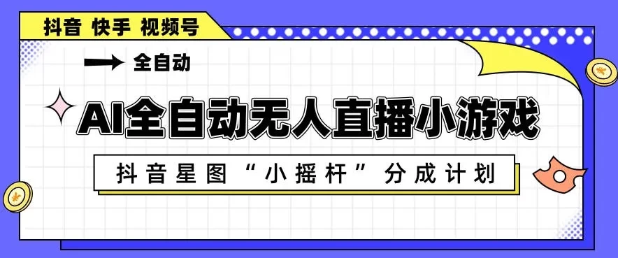 AI全自动直播小游戏,<strong>抖音</strong>星图小摇杆分成计划,支持多账号矩阵化运营